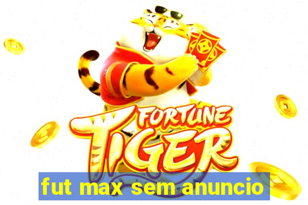 fut max sem anuncio